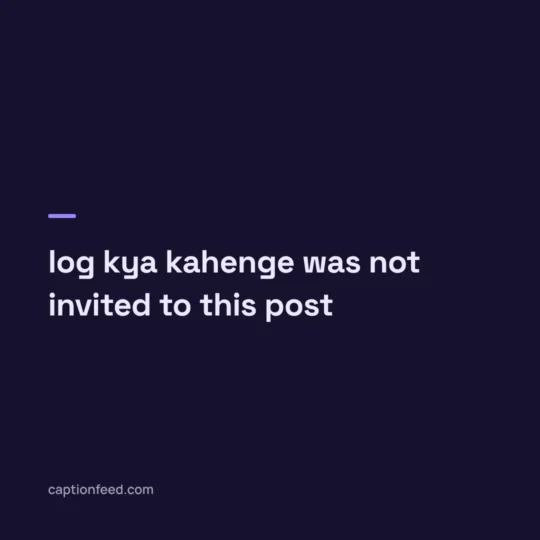 Funny Captions For Instagram card: log kya kahenge was not invited to this post