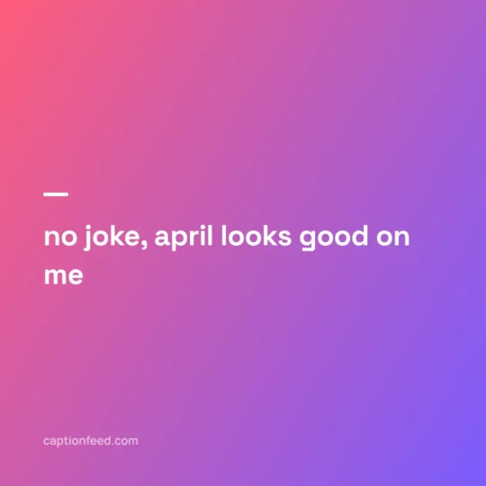 Instagram Captions For January card: no joke, april looks good on me