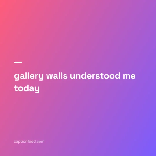 Captions For Museum Pictures card: gallery walls understood me today
