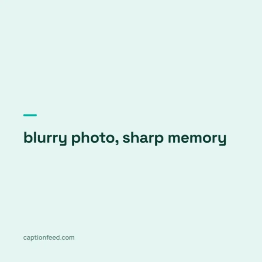 Caption For Pic card: blurry photo, sharp memory